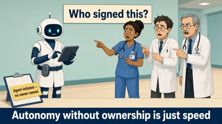 Cartoon of a white robot holding a tablet while a nurse and two physicians point at each other under a sign reading 'Who signed this?'. A clipboard note says 'Agent-initiated — no owner named.' The banner reads: 'Autonomy without ownership is just speed.'